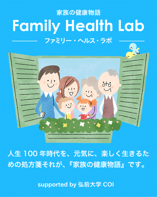 家族の健康物語 Faily Health Lab ファミリー・ヘルス・ラボ　人生100年時代を、元気に、楽しく生きるための処方箋それが、『家族の健康物語』です。 supported by 弘前大学 COI