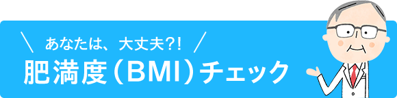 あなたは大丈夫？！　肥満度（BMI）チェック