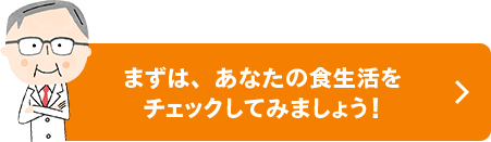 まずは、あなたの食生活をチェックしてみましょう！