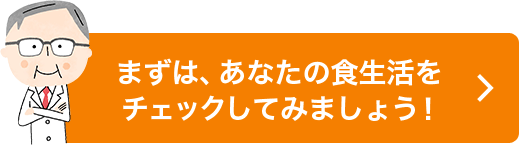 まずは、あなたの食生活をチェックしてみましょう！