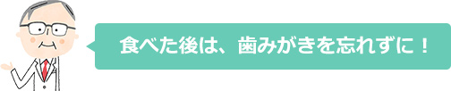 食べた後は、歯みがきを忘れずに！