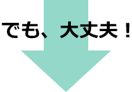でも、大丈夫!