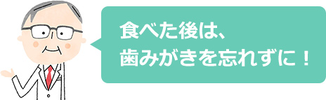 食べた後は、歯みがきを忘れずに！