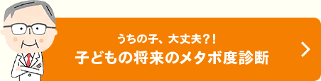 うちの子、大丈夫?!　子どもの将来のメタボ度診断